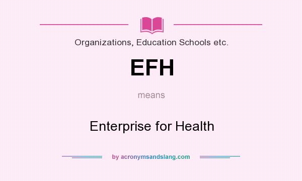 What does EFH mean? It stands for Enterprise for Health