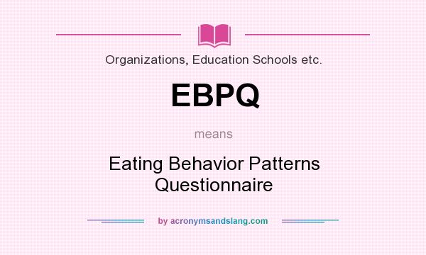 What does EBPQ mean? It stands for Eating Behavior Patterns Questionnaire