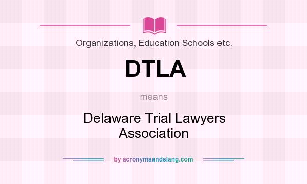 What does DTLA mean? It stands for Delaware Trial Lawyers Association