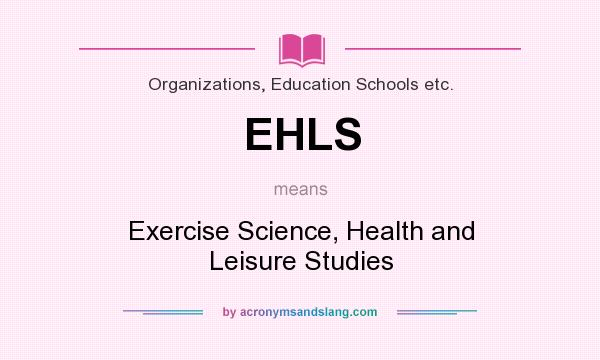 What does EHLS mean? It stands for Exercise Science, Health and Leisure Studies