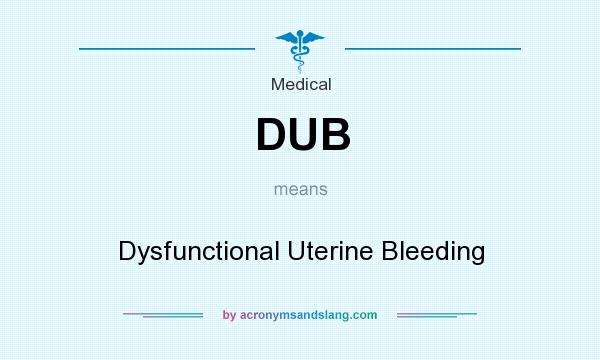 What does DUB mean? It stands for Dysfunctional Uterine Bleeding