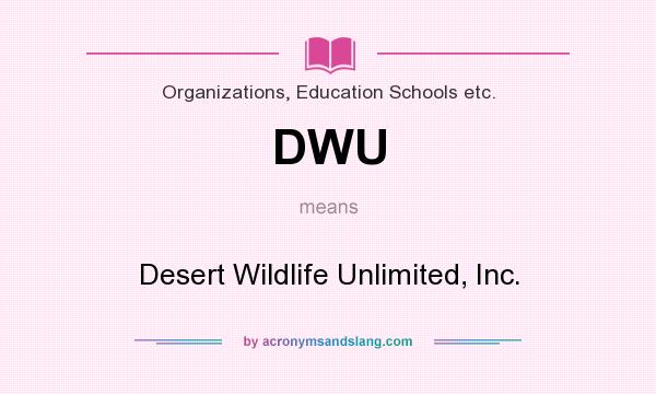 What does DWU mean? It stands for Desert Wildlife Unlimited, Inc.