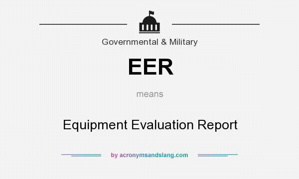What does EER mean? It stands for Equipment Evaluation Report