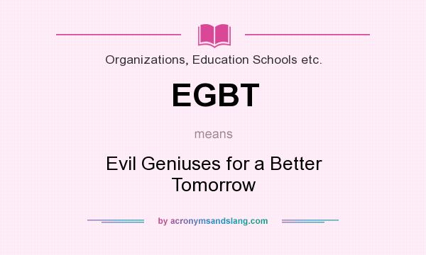 What does EGBT mean? It stands for Evil Geniuses for a Better Tomorrow