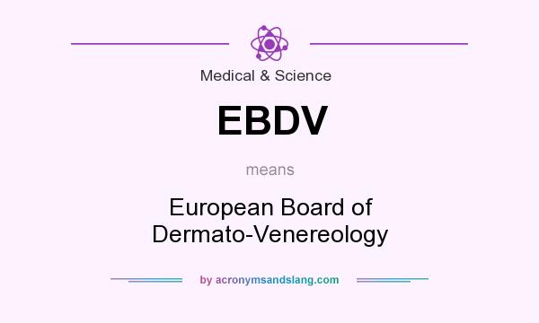 What does EBDV mean? It stands for European Board of Dermato-Venereology