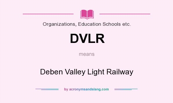 What does DVLR mean? It stands for Deben Valley Light Railway