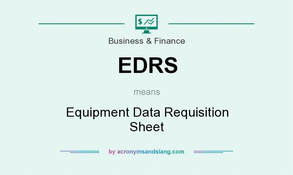 What does EDRS mean? It stands for Equipment Data Requisition Sheet