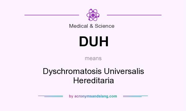 What does DUH mean? It stands for Dyschromatosis Universalis Hereditaria