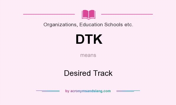 What does DTK mean? It stands for Desired Track