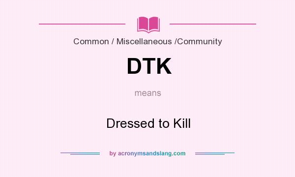 What does DTK mean? It stands for Dressed to Kill