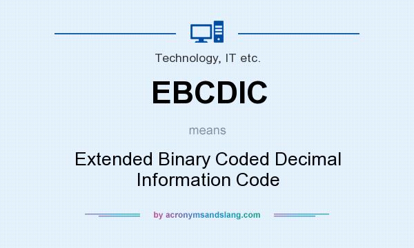 What does EBCDIC mean? It stands for Extended Binary Coded Decimal Information Code