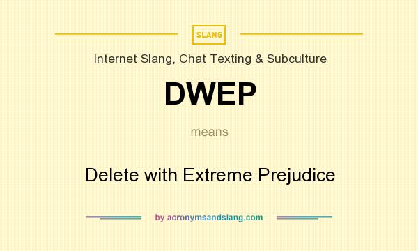 What does DWEP mean? It stands for Delete with Extreme Prejudice