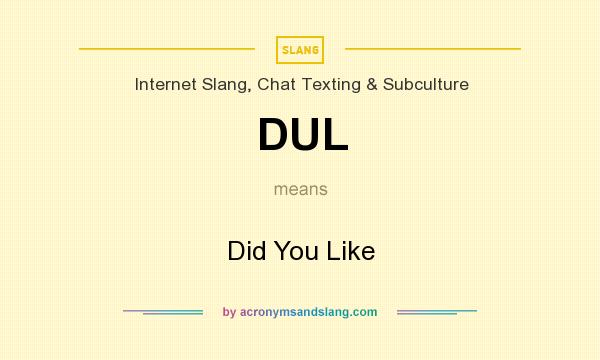 What does DUL mean? It stands for Did You Like