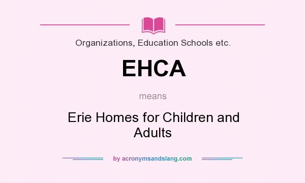 What does EHCA mean? It stands for Erie Homes for Children and Adults