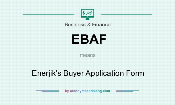 What does EBAF mean? It stands for Enerjik`s Buyer Application Form