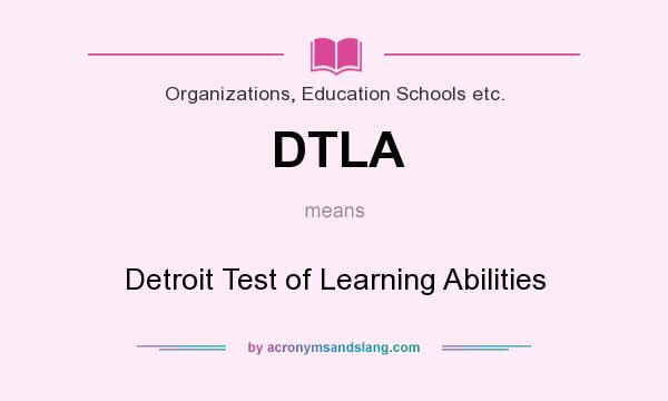 What does DTLA mean? It stands for Detroit Test of Learning Abilities