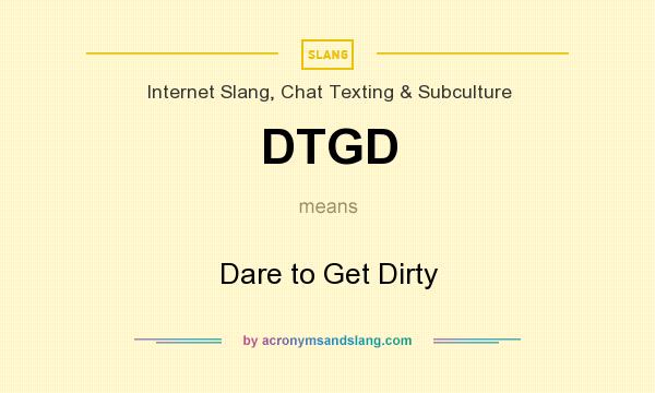 What does DTGD mean? It stands for Dare to Get Dirty