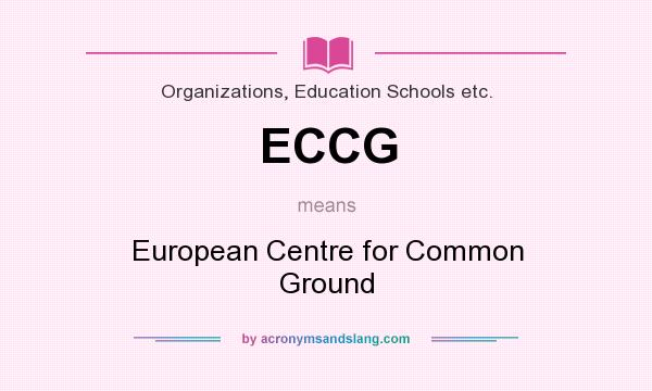 What does ECCG mean? It stands for European Centre for Common Ground