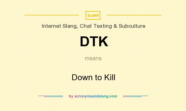 What does DTK mean? It stands for Down to Kill