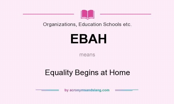 What does EBAH mean? It stands for Equality Begins at Home