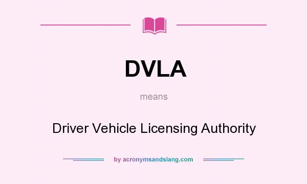 What does DVLA mean? It stands for Driver Vehicle Licensing Authority