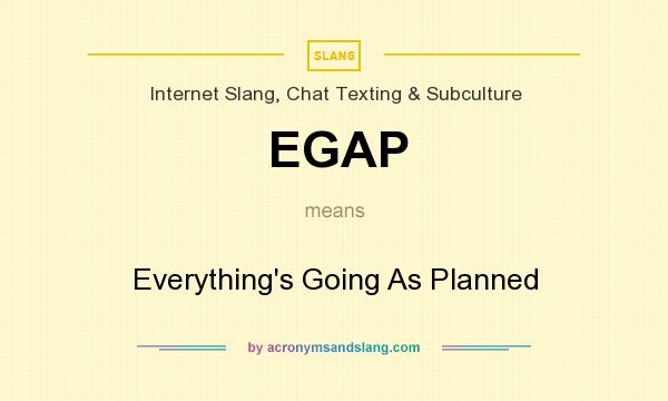 What does EGAP mean? It stands for Everything`s Going As Planned