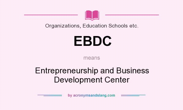 What does EBDC mean? It stands for Entrepreneurship and Business Development Center