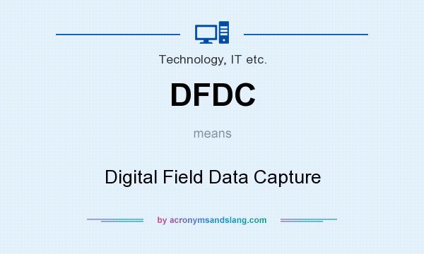 What does DFDC mean? It stands for Digital Field Data Capture