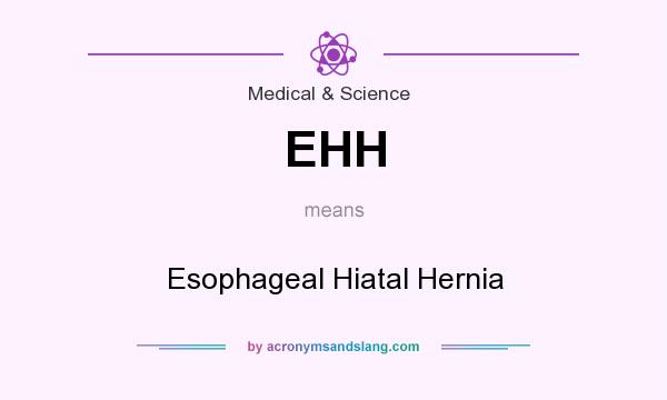 What does EHH mean? It stands for Esophageal Hiatal Hernia