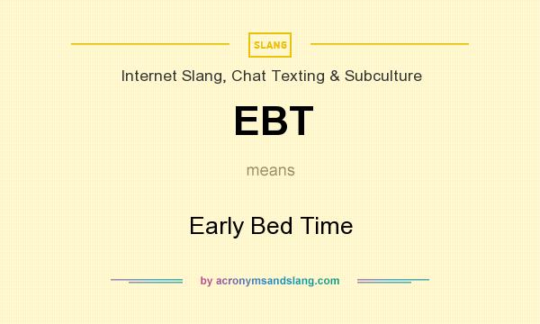 What does EBT mean? It stands for Early Bed Time