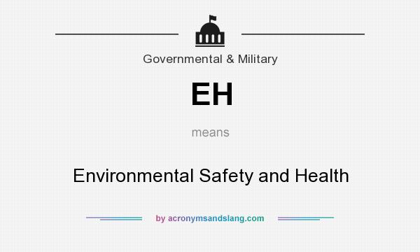 What does EH mean? It stands for Environmental Safety and Health