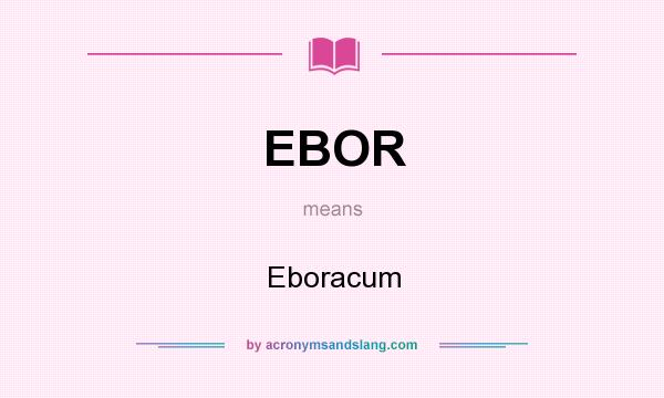What does EBOR mean? It stands for Eboracum