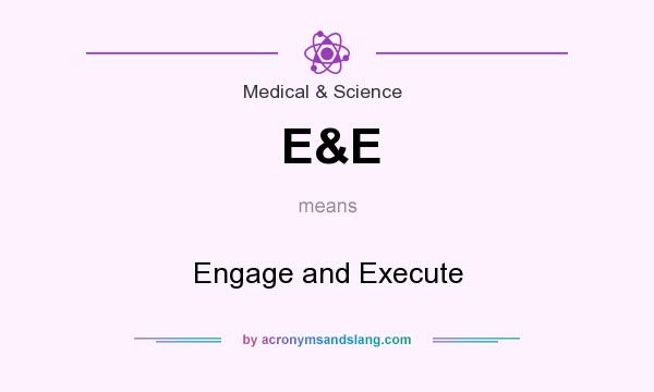 What does E&E mean? It stands for Engage and Execute