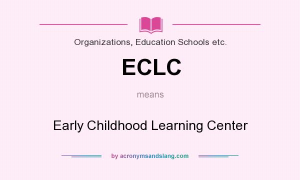 What does ECLC mean? It stands for Early Childhood Learning Center