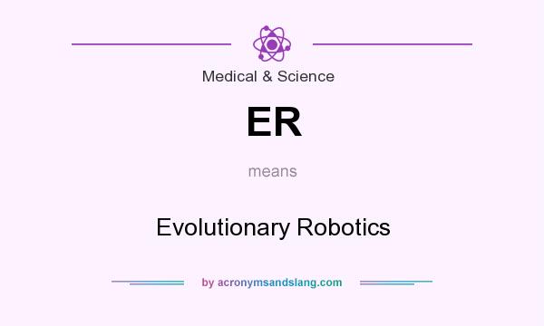What does ER mean? It stands for Evolutionary Robotics