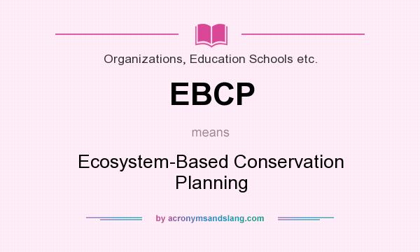 What does EBCP mean? It stands for Ecosystem-Based Conservation Planning