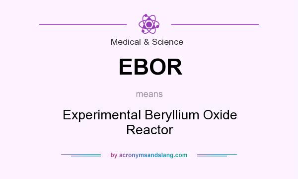 What does EBOR mean? It stands for Experimental Beryllium Oxide Reactor