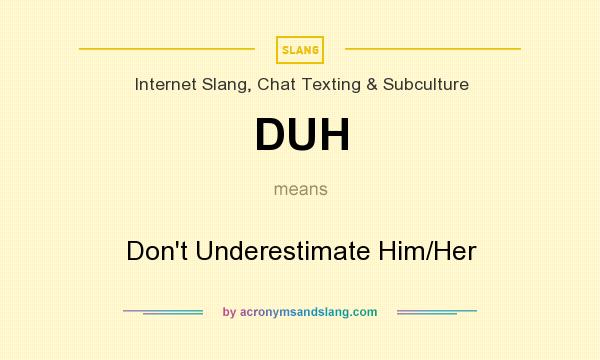 What does DUH mean? It stands for Don`t Underestimate Him/Her