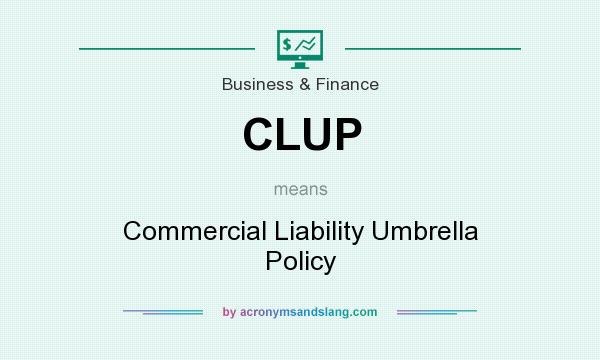 What does CLUP mean? It stands for Commercial Liability Umbrella Policy