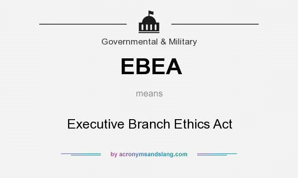 What does EBEA mean? It stands for Executive Branch Ethics Act