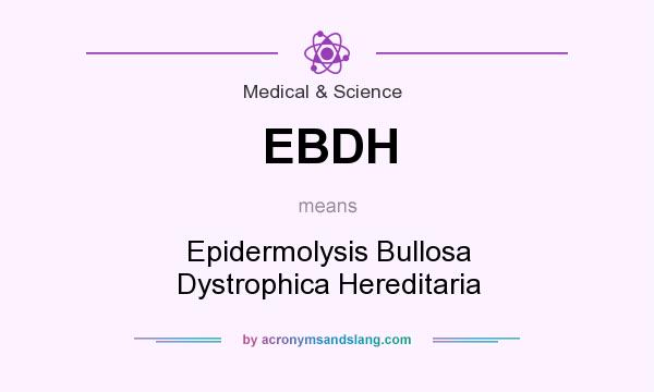 What does EBDH mean? It stands for Epidermolysis Bullosa Dystrophica Hereditaria