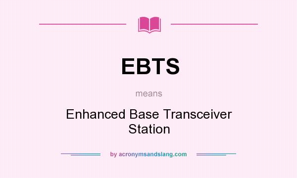 What does EBTS mean? It stands for Enhanced Base Transceiver Station