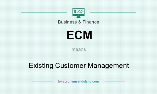 What does ECM mean? It stands for Existing Customer Management
