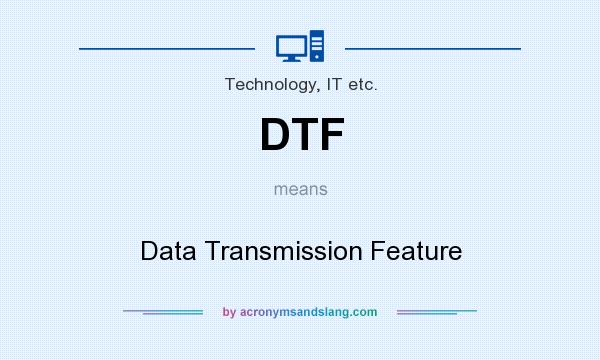 What does DTF mean? It stands for Data Transmission Feature