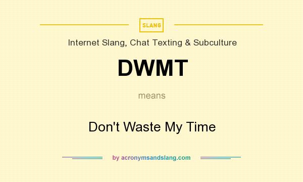 What does DWMT mean? It stands for Don`t Waste My Time