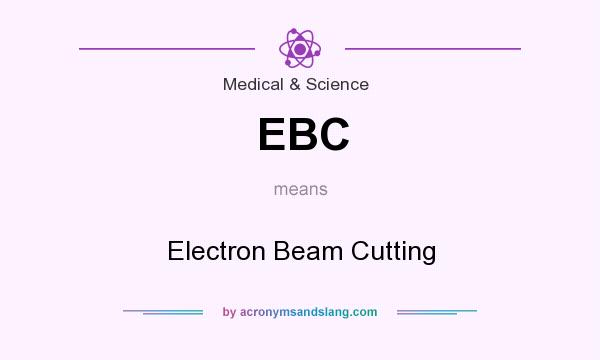 What does EBC mean? It stands for Electron Beam Cutting