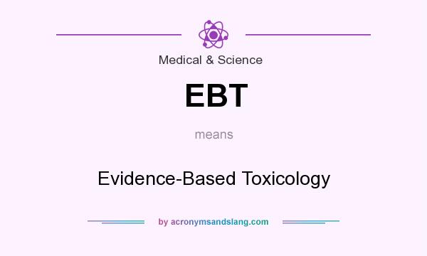 What does EBT mean? It stands for Evidence-Based Toxicology