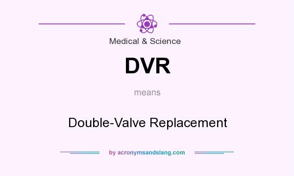 What does DVR mean? It stands for Double-Valve Replacement