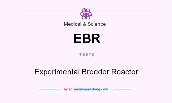 What does EBR mean? It stands for Experimental Breeder Reactor
