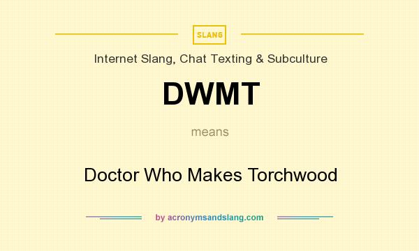What does DWMT mean? It stands for Doctor Who Makes Torchwood